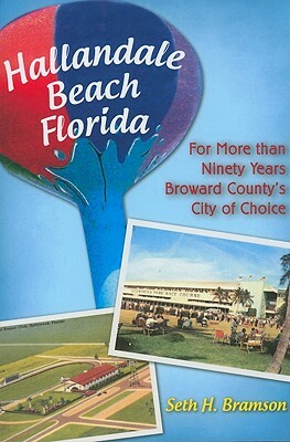 Hallandale Beach Florida: For More Than Ninety Years Broward County's City of Choice by Seth H. Bramson