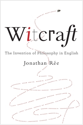 Witcraft: The Invention of Philosophy in English by Jonathan Rée