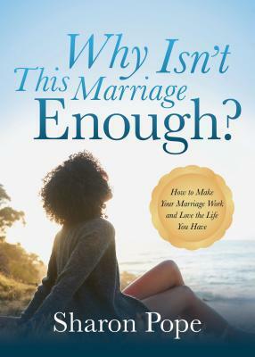 Why Isn't This Marriage Enough: How to Make Your Marriage Work and Love the Life You Have by Sharon Pope