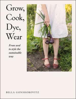 Grow, Cook, Dye, Wear: From Seed to Style the Sustainable Way by D.K. Publishing