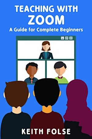 Teaching with Zoom: A Guide for Complete Beginners by Keith Folse