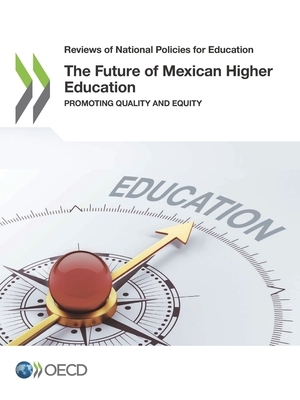 Reviews of National Policies for Education the Future of Mexican Higher Education Promoting Quality and Equity by Oecd