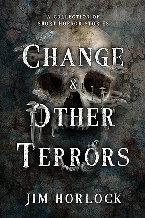 Change and Other Terrors: A Collection of Short Horror Stories by Jim Horlock