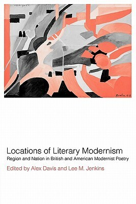 Locations of Literary Modernism: Region and Nation in British and American Modernist Poetry by Alex Davis, Lee M. Jenkins