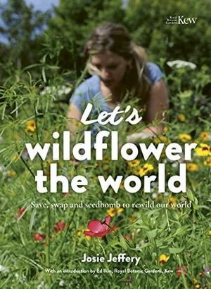 Let's Wildflower the World: Save, swap and seedbomb to rewild our world by Josie Jeffery, Josie Jeffery