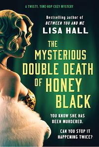 The Mysterious Double Death of Honey Black: A Time-hop Crime Mystery Set in the Golden Age of Hollywood by Lisa Hall