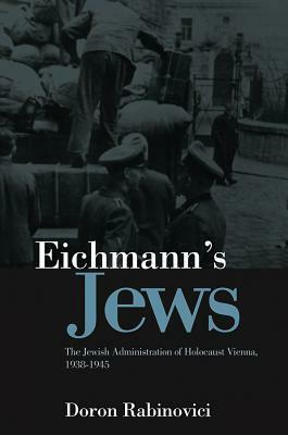 Eichmann's Jews: The Jewish Administration of Holocaust Vienna, 1938-1945 by Doron Rabinovici