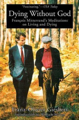 Dying Without God: Francois Mitterrand's Meditations on Living and Dying by Franz-Olivier Giesbert