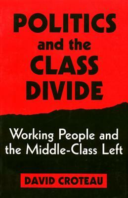 Politics and the Class Divide: Working People and the Middle Class Left by David Croteau