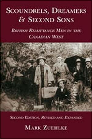 Scoundrels, Dreamers and Second Sons: British Remittance Men in the Canadian West by Mark Zuehlke