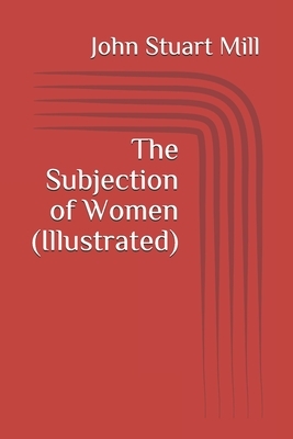 The Subjection of Women (Illustrated) by John Stuart Mill