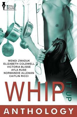 Whip It Up by Wendi Zwaduk, Elizabeth Coldwell, Victoria Blisse