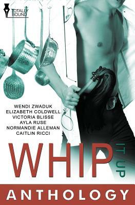 Whip It Up by Elizabeth Coldwell, Victoria Blisse, Wendi Zwaduk