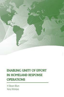 Enabling Unity of Effort in Homeland Response Operations by Strategic Studies Institute, Steven Blum, Kerry McIntyre