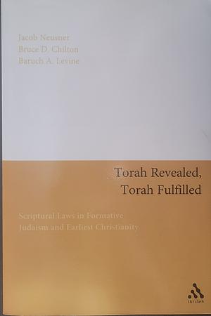 Torah Revealed, Torah Fulfilled: Scriptural Laws In Formative Judaism and Earliest Christianity by Bruce D. Chilton, Jacob Neusner, Baruch A. Levine