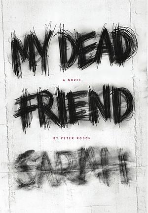 My Dead Friend Sarah: A Novel by Peter Rosch, Peter Rosch