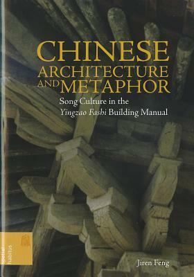 Chinese Architecture and Metaphor: Song Culture in the Yingzao Fashi Building Manual by Jiren Feng