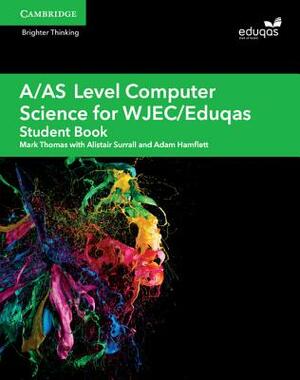 A/As Level Computer Science for Wjec/Eduqas Student Book by Alistair Surrall, Mark Thomas, Adam Hamflett