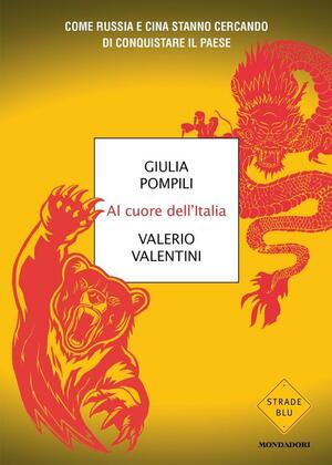 Al cuore dell'Italia. Come Russia e Cina stanno cercando di conquistare il paese by Valerio Valentini, Giulia Pompili