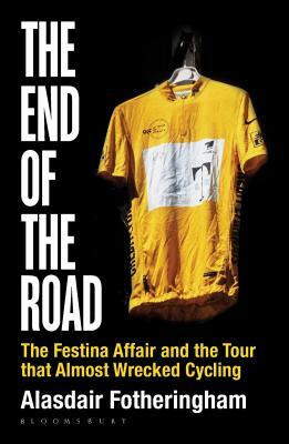 The End of the Road: The Festina Affair and the Tour That Almost Wrecked Cycling by Alasdair Fotheringham