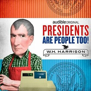 Presidents Are People Too! Ep. 4: William Henry Harrison by Alexis Coe, Elliott Kalan