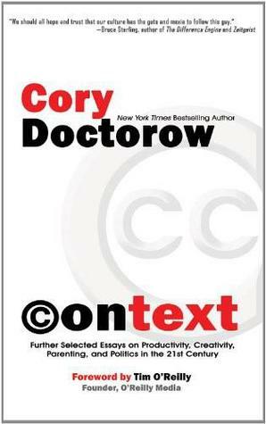 Context: Further Selected Essays on Productivity, Creativity, Parenting, and Politics in the 21st Century by Cory Doctorow