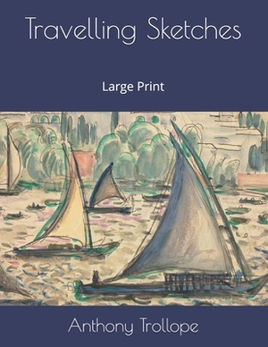 Travelling Sketches: Large Print by Anthony Trollope