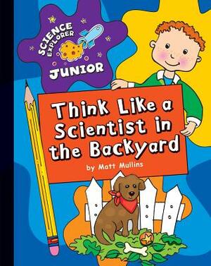 Think Like a Scientist in the Backyard by Matt Mullins