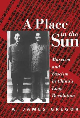 A Place In The Sun: Marxism And Fascimsm In China's Long Revolution by A. James Gregor