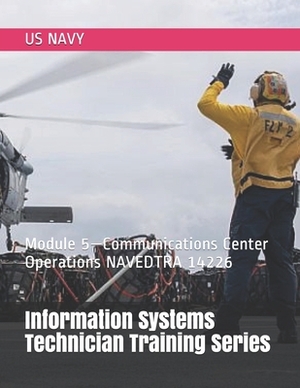 Information Systems Technician Training Series: Module 5-Communications Center Operations NAVEDTRA 14226 by Us Navy