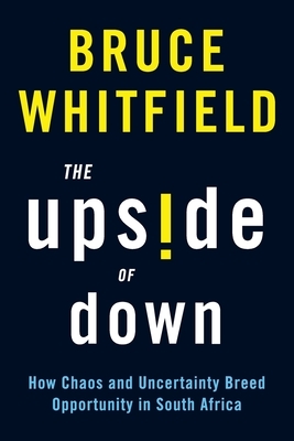 The Upside of Down: How Chaos and Uncertainty Breed Opportunity in South Africa by Bruce Whitfield