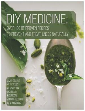 DIY Medicine: Over 100 of Proven Recipes to Prevent and Treat Ilness Naturally by Jose Moore, Mary Skiles, Nika Weston