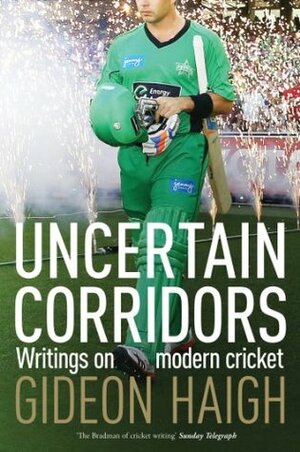 Uncertain Corridors: Writings on Modern Cricket by Gideon Haigh