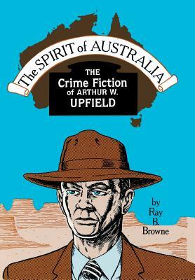 Spirit of Australia: The Crime Fiction of Arthur W. Upfield by Ray B. Browne