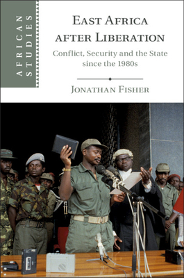 East Africa After Liberation: Conflict, Security and the State Since the 1980s by Jonathan Fisher