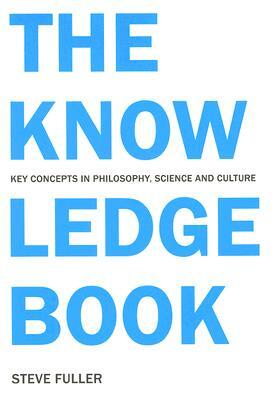 The Knowledge Book: Key Concepts in Philosophy, Science, and Culture by Steve Fuller