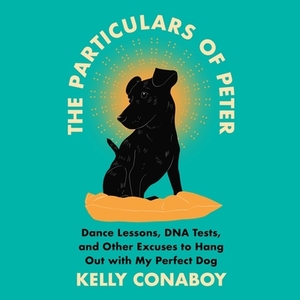 The Particulars of Peter: Dance Lessons, DNA Tests, and Other Excuses to Hang Out with My Perfect Dog by 