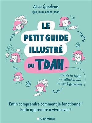 Le Petit Guide illustré du TDAH: Enfin comprendre comment je fonctionne ! Enfin apprendre à vivre avec ! by Alice Gendron