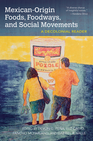 Mexican-Origin Foods, Foodways, and Social Movements: Decolonial Perspectives by Luz Calvo, Devon Peña, Pancho McFarland, Gabriel R. Valle