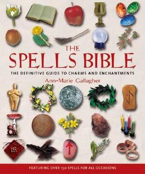 The Spells Bible: The Definitive Guide to Charms and Enchantments by Ann-Marie Gallagher