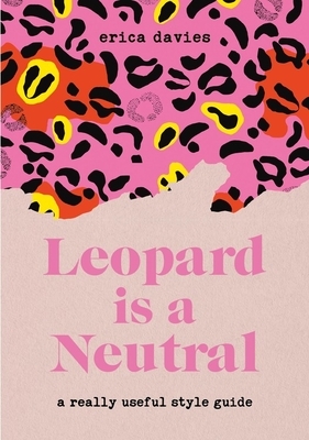 Leopard Is Neutral: A Really Useful Style Guide by Erica Davies