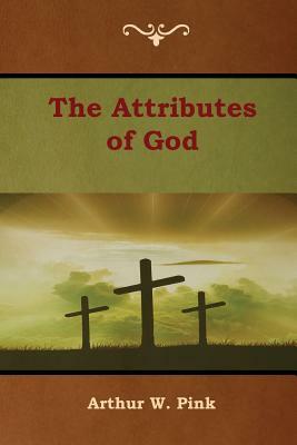 The Attributes of God by Arthur W. Pink