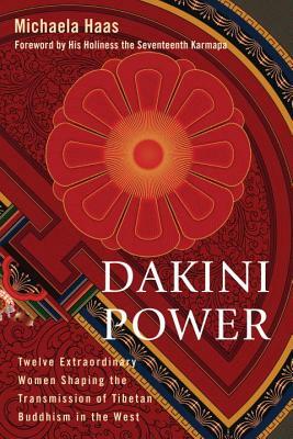 Dakini Power: Twelve Extraordinary Women Shaping the Transmission of Tibetan Buddhism in the West by Michaela Haas