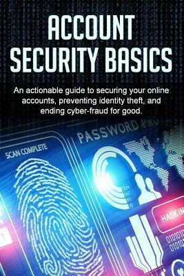 Account Security Basics: An actionable guide to securing your online accounts, preventing identity theft, and ending cyber-fraud for good. by Bill Price