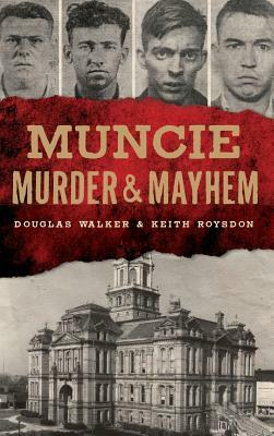 Muncie Murder & Mayhem by Keith Roysdon, Douglas Walker