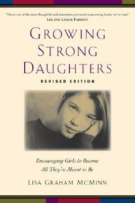 Growing Strong Daughters: Encouraging Girls to Become All They're Meant to Be by Lisa Graham McMinn