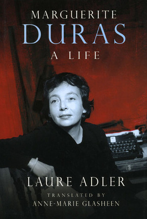 Marguerite Duras: A Life by Laure Adler, Anne-Marie Glasheen, Anne Marie Glasheen