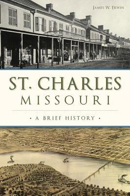 St. Charles, Missouri: A Brief History by James W. Erwin