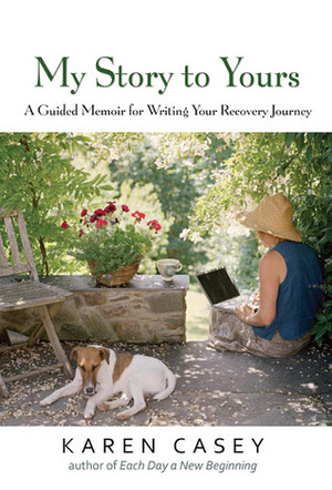 My Story to Yours: A Guided Memoir for Writing Your Recovery Journey by Karen Casey