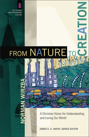 From Nature to Creation: A Christian Vision for Understanding and Loving Our World by Norman Wirzba